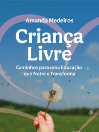 Criança Livre - Caminhos para uma Educação que Nutre e Transforma