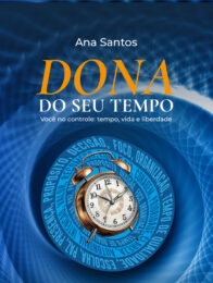 Dona do seu Tempo - Você no controle: tempo, vida e liberdade
